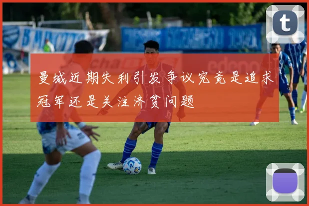 曼城近期失利引发争议究竟是追求冠军还是关注济贫问题