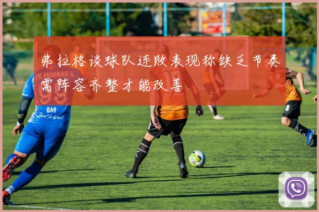 弗拉格谈球队连败表现称缺乏节奏需阵容齐整才能改善