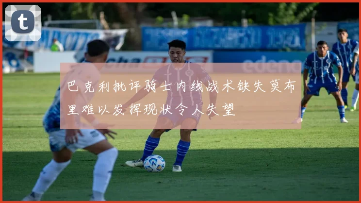 巴克利批评骑士内线战术缺失莫布里难以发挥现状令人失望