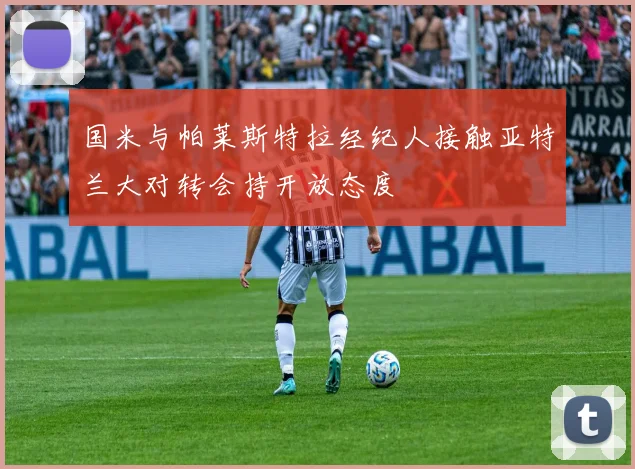 国米与帕莱斯特拉经纪人接触亚特兰大对转会持开放态度