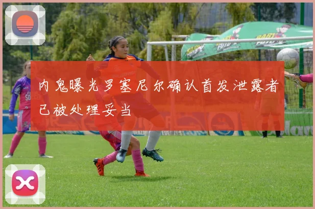 内鬼曝光罗塞尼尔确认首发泄露者已被处理妥当