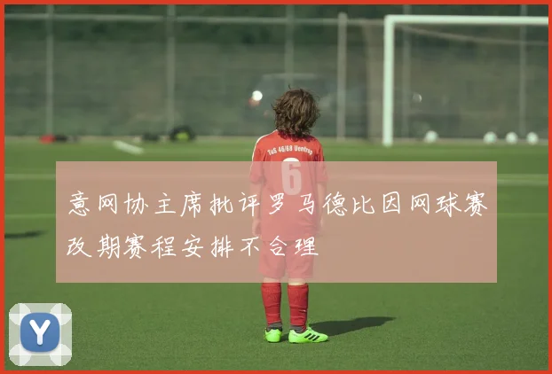 意网协主席批评罗马德比因网球赛改期赛程安排不合理