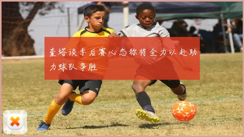 奎塔谈季后赛心态称将全力以赴助力球队争胜
