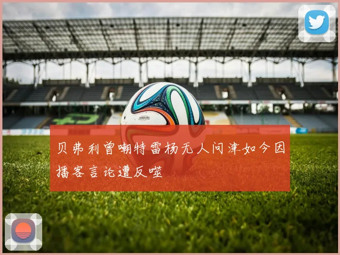 贝弗利曾嘲特雷杨无人问津如今因播客言论遭反噬