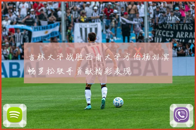 吉林大学战胜西南大学方伯杨刘滨畅罗松联手贡献精彩表现